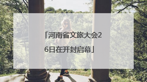 河南省文旅大会26日在开封启幕