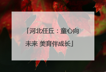河北任丘：童心向未来 美育伴成长