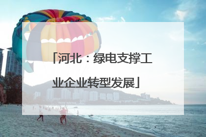 河北：绿电支撑工业企业转型发展