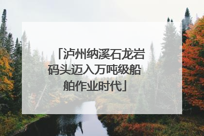 泸州纳溪石龙岩码头迈入万吨级船舶作业时代