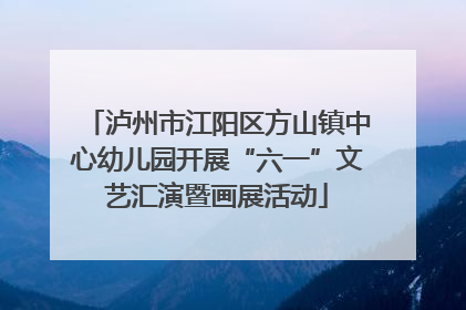 泸州市江阳区方山镇中心幼儿园开展“六一”文艺汇演暨画展活动
