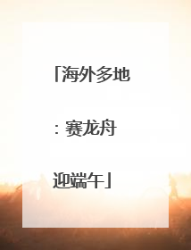 海外多地：赛龙舟 迎端午