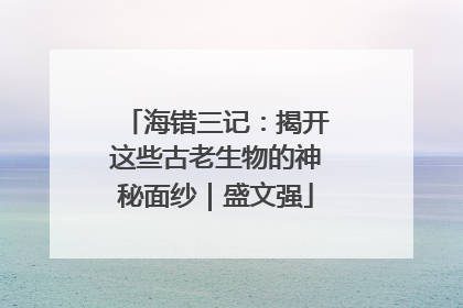 海错三记：揭开这些古老生物的神秘面纱｜盛文强