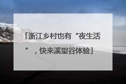浙江乡村也有“夜生活”，快来溪望谷体验