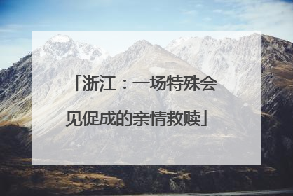 浙江：一场特殊会见促成的亲情救赎