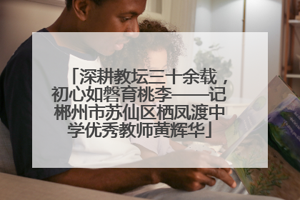 深耕教坛三十余载，初心如磐育桃李——记郴州市苏仙区栖凤渡中学优秀教师黄辉华