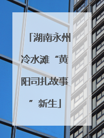 湖南永州冷水滩“黄阳司扎故事”新生