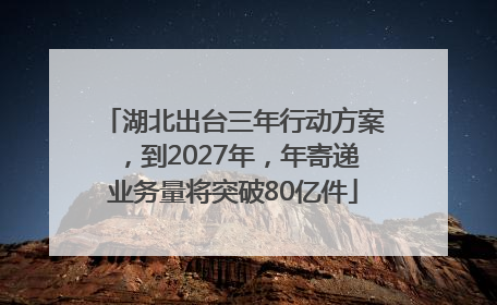 湖北出台三年行动方案，到2027年，年寄递业务量将突破80亿件