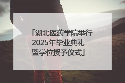 湖北医药学院举行2025年毕业典礼暨学位授予仪式