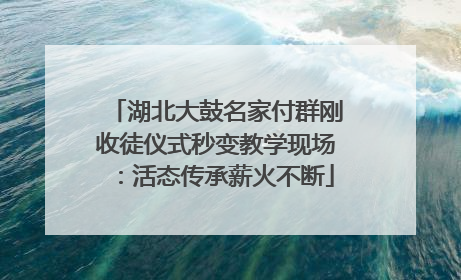 湖北大鼓名家付群刚收徒仪式秒变教学现场：活态传承薪火不断