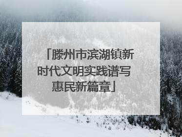 滕州市滨湖镇新时代文明实践谱写惠民新篇章