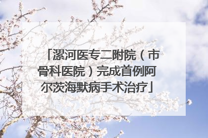 漯河医专二附院（市骨科医院）完成首例阿尔茨海默病手术治疗