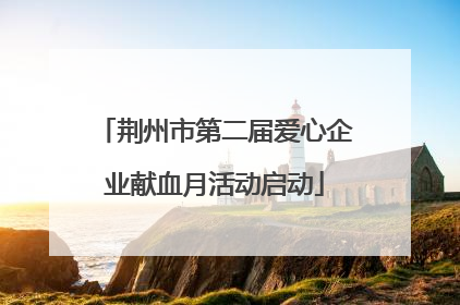 荆州市第二届爱心企业献血月活动启动