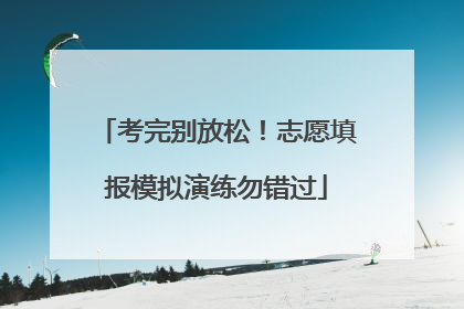 考完别放松！志愿填报模拟演练勿错过