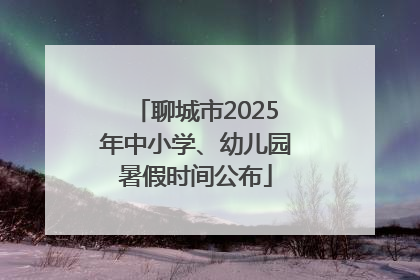 聊城市2025年中小学、幼儿园暑假时间公布