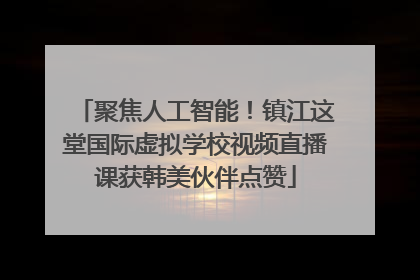 聚焦人工智能！镇江这堂国际虚拟学校视频直播课获韩美伙伴点赞