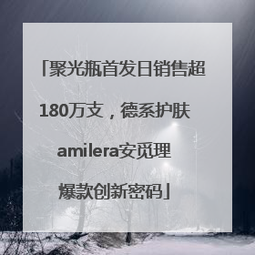 聚光瓶首发日销售超180万支，德系护肤amilera安觅理爆款创新密码