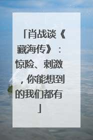 肖战谈《藏海传》：惊险、刺激，你能想到的我们都有