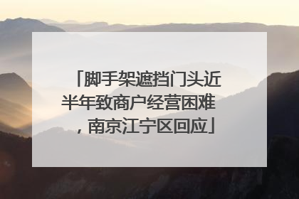 脚手架遮挡门头近半年致商户经营困难，南京江宁区回应