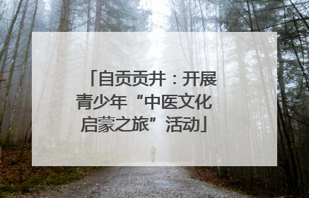 自贡贡井：开展青少年“中医文化启蒙之旅”活动