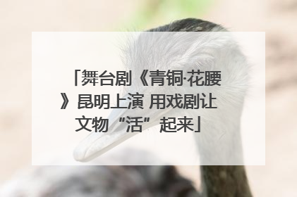 舞台剧《青铜·花腰》昆明上演 用戏剧让文物“活”起来