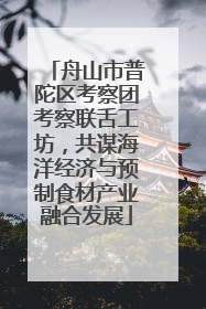 舟山市普陀区考察团考察联舌工坊，共谋海洋经济与预制食材产业融合发展