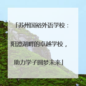苏州国裕外语学校：阳澄湖畔的卓越学校，助力学子圆梦未来