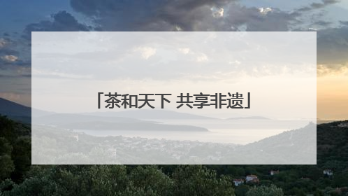 茶和天下 共享非遗