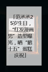 范丞丞25岁生日，“红发漫画男”造型曝光，晒“鹅十五”蛋糕庆祝