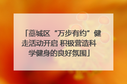 藁城区“万步有约”健走活动开启 积极营造科学健身的良好氛围