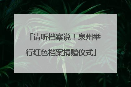 请听档案说！泉州举行红色档案捐赠仪式