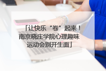让快乐“卷”起来！南京晓庄学院心理趣味运动会别开生面