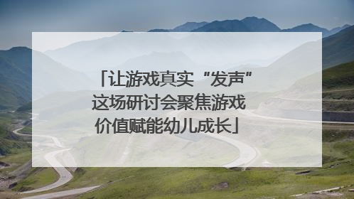 让游戏真实“发声” 这场研讨会聚焦游戏价值赋能幼儿成长