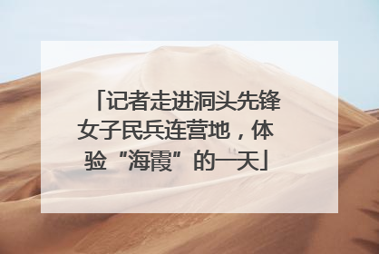 记者走进洞头先锋女子民兵连营地，体验“海霞”的一天