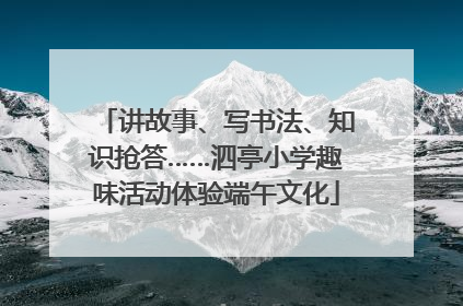 讲故事、写书法、知识抢答……泗亭小学趣味活动体验端午文化