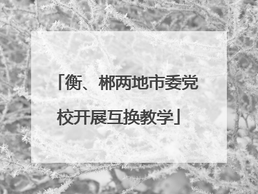 衡、郴两地市委党校开展互换教学