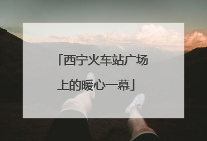 西宁火车站广场上的暖心一幕