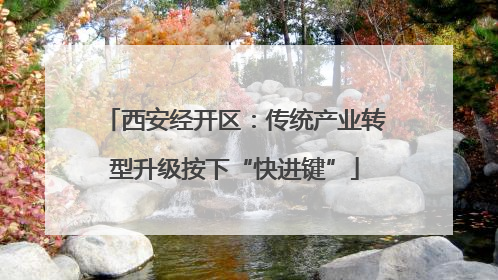 西安经开区：传统产业转型升级按下“快进键”