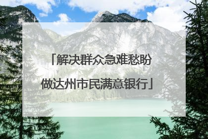 解决群众急难愁盼 做达州市民满意银行