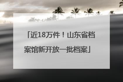 近18万件！山东省档案馆新开放一批档案