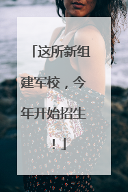 这所新组建军校，今年开始招生！