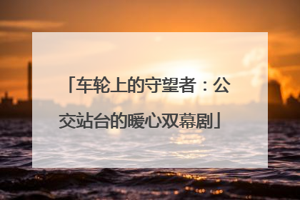 车轮上的守望者：公交站台的暖心双幕剧