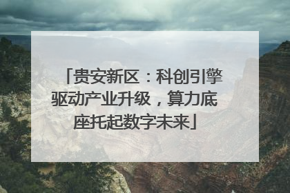 贵安新区：科创引擎驱动产业升级，算力底座托起数字未来