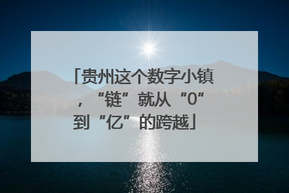 贵州这个数字小镇，“链”就从“0”到“亿”的跨越