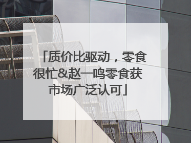 质价比驱动，零食很忙&赵一鸣零食获市场广泛认可