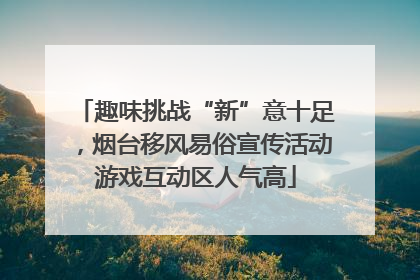 趣味挑战“新”意十足，烟台移风易俗宣传活动游戏互动区人气高