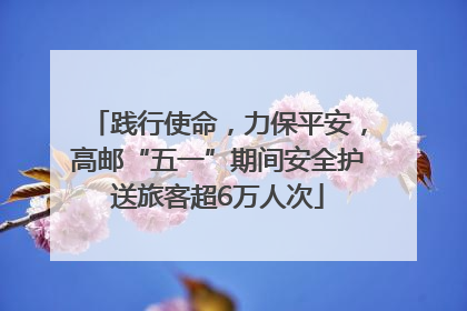 践行使命，力保平安，高邮“五一”期间安全护送旅客超6万人次