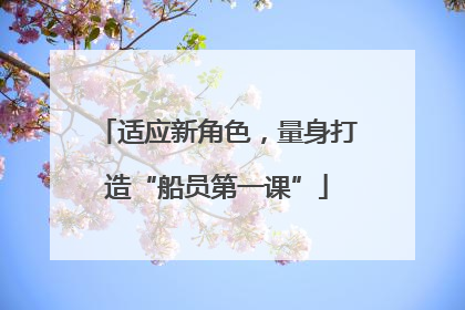 适应新角色，量身打造“船员第一课”