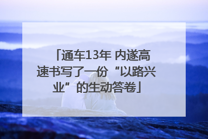 通车13年 内遂高速书写了一份“以路兴业”的生动答卷