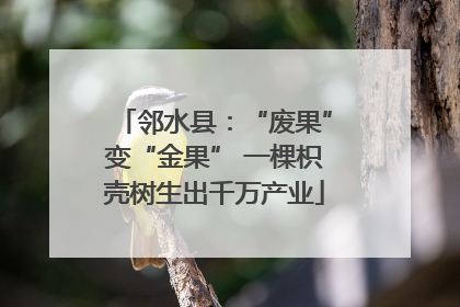 邻水县：“废果”变“金果” 一棵枳壳树生出千万产业